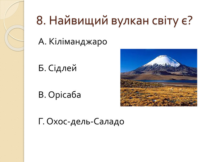 8. Найвищий вулкан світу є?А. Кіліманджаро. Б. Сідлей. В. Орісаба. Г. Охос-дель-Саладо