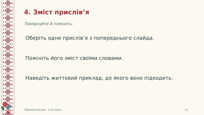4. Зміст прислів’я. Поміркуйте й поясніть. Мовний віночок · 5–8 класи11 Оберіть одне прислів’я з попереднього слайда. Поясніть його зміст своїми словами. Наведіть життєвий приклад, до якого воно підходить.