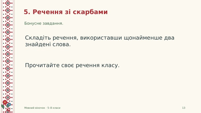 5. Речення зі скарбами. Бонусне завдання. Мовний віночок · 5–8 класи13 Складіть речення, використавши щонайменше два знайдені слова. Прочитайте своє речення класу.