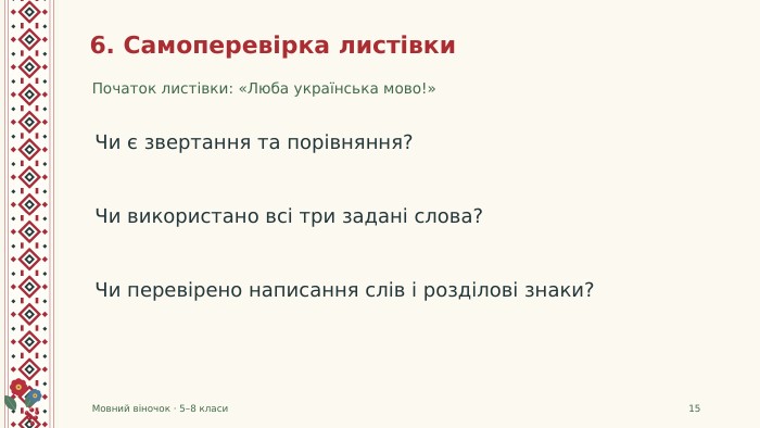 6. Самоперевірка листівки. Початок листівки: «Люба українська мово!»Мовний віночок · 5–8 класи15 Чи є звертання та порівняння?Чи використано всі три задані слова?Чи перевірено написання слів і розділові знаки?