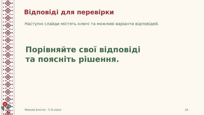 Відповіді для перевірки. Наступні слайди містять ключі та можливі варіанти відповідей. Мовний віночок · 5–8 класи16 Порівняйте свої відповідіта поясніть рішення.