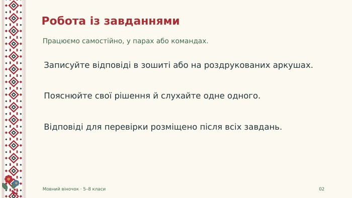 Робота із завданнями. Працюємо самостійно, у парах або командах. Мовний віночок · 5–8 класи02 Записуйте відповіді в зошиті або на роздрукованих аркушах. Пояснюйте свої рішення й слухайте одне одного. Відповіді для перевірки розміщено після всіх завдань.