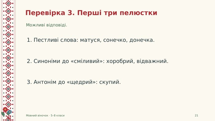 Перевірка 3. Перші три пелюстки. Можливі відповіді. Мовний віночок · 5–8 класи211. Пестливі слова: матуся, сонечко, донечка.2. Синоніми до «сміливий»: хоробрий, відважний.3. Антонім до «щедрий»: скупий.