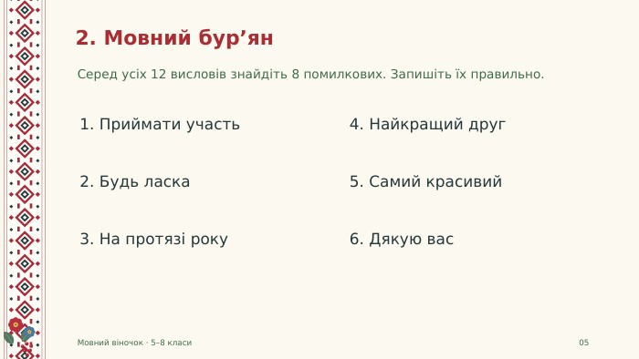2. Мовний бур’ян. Серед усіх 12 висловів знайдіть 8 помилкових. Запишіть їх правильно. Мовний віночок · 5–8 класи051. Приймати участь2. Будь ласка3. На протязі року4. Найкращий друг5. Самий красивий6. Дякую вас