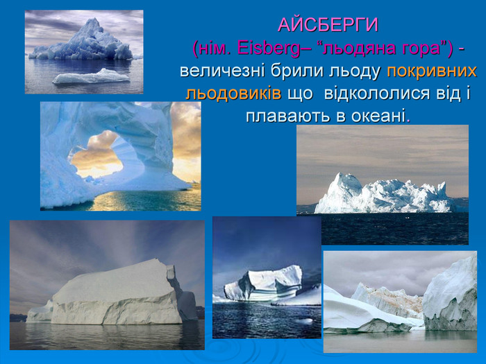 АЙСБЕРГИ   (нім. Eisberg– “льодяна гора”) - величезні брили льоду покривних льодовиків що  відкололися від і  плавають в океані. 