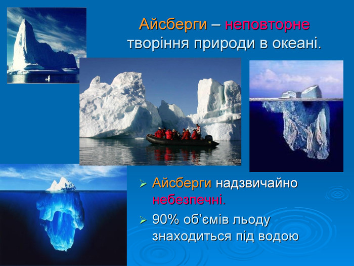 Айсберги – неповторне творіння природи в океані. Айсберги надзвичайно небезпечні. 90% об’ємів льоду знаходиться під водою 