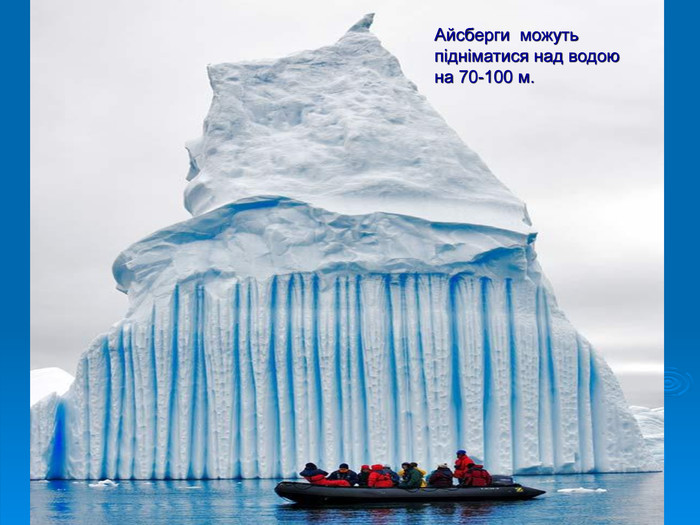 Айсберги  можуть підніматися над водою на 70-100 м. 
