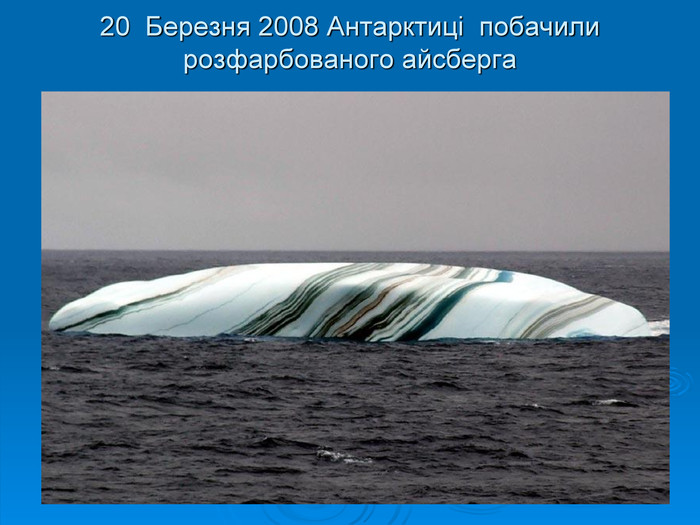 20  Березня 2008 Антарктиці  побачили розфарбованого айсберга  
