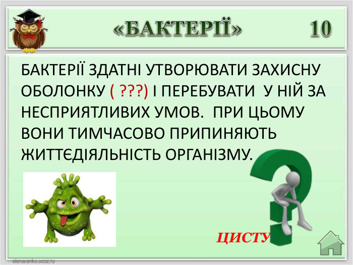 ЦИСТУй «БАКТЕРІЇ»10 БАКТЕРІЇ ЗДАТНІ УТВОРЮВАТИ ЗАХИСНУ ОБОЛОНКУ ( ???) І ПЕРЕБУВАТИ У НІЙ ЗА НЕСПРИЯТЛИВИХ УМОВ. ПРИ ЦЬОМУ ВОНИ ТИМЧАСОВО ПРИПИНЯЮТЬ ЖИТТЄДІЯЛЬНІСТЬ ОРГАНІЗМУ. 