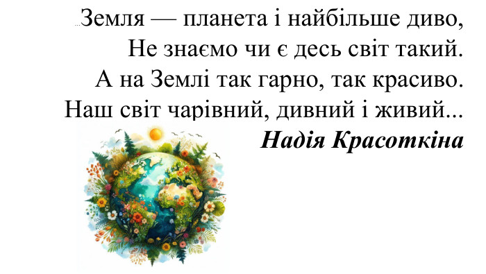 …Земля — планета і найбільше диво,Не знаємо чи є десь світ такий. А на Землі так гарно, так красиво. Наш світ чарівний, дивний і живий... Надія Красоткіна