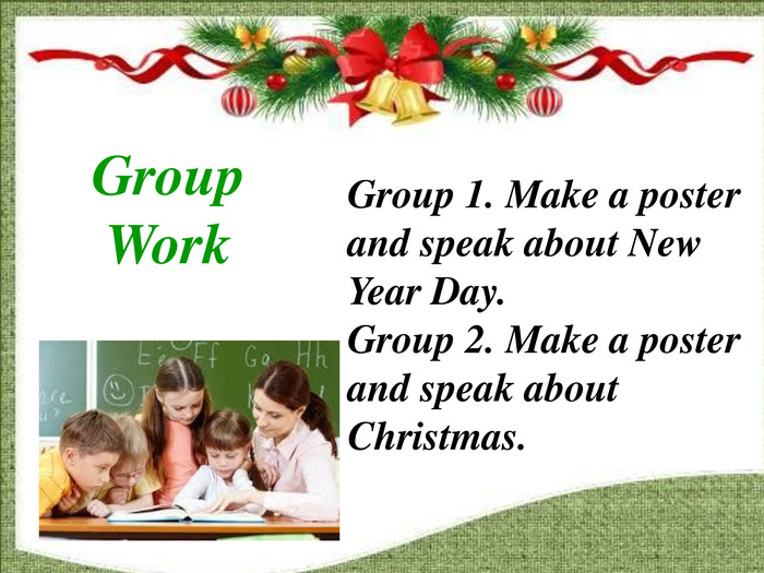 Group Work Group 1. Make a poster and speak about New Year Day. Group 2. Make a poster and speak about Christmas. 