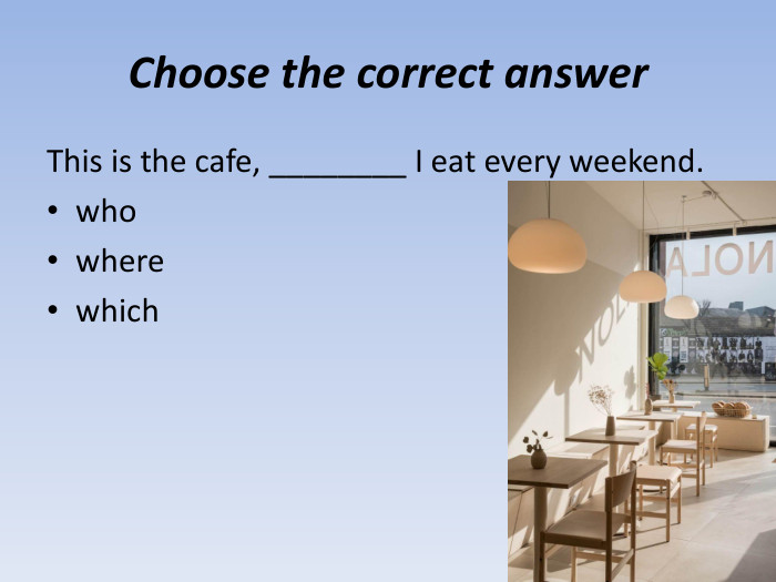Choose the correct answer. This is the cafe, ________ I eat every weekend. whowherewhich