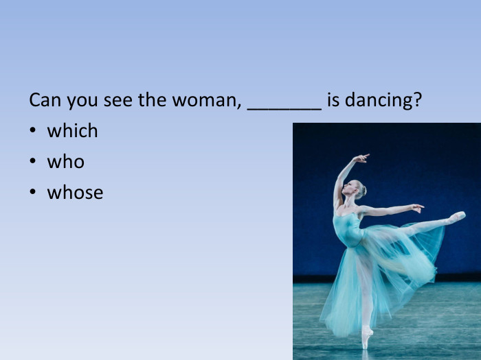 Can you see the woman, _______ is dancing?whichwhowhose