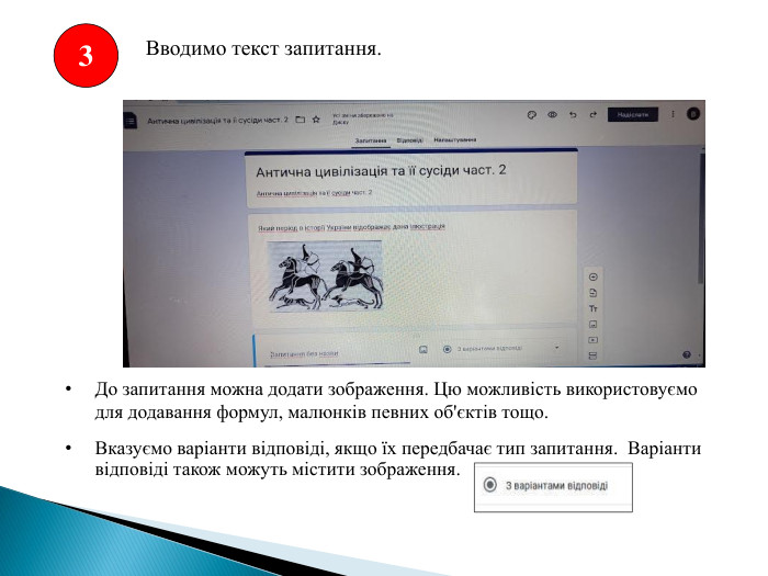 Вводимо текст запитання. 3 До запитання можна додати зображення. Цю можливість використовуємо для додавання формул, малюнків певних об'єктів тощо. Вказуємо варіанти відповіді, якщо їх передбачає тип запитання. Варіанти відповіді також можуть містити зображення. 