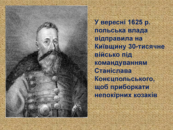 У вересні 1625 р. польська влада відправила на Київщину 30-тисячне військо під командуванням Станіслава Конєцпольського,  щоб приборкати непокірних козаків  