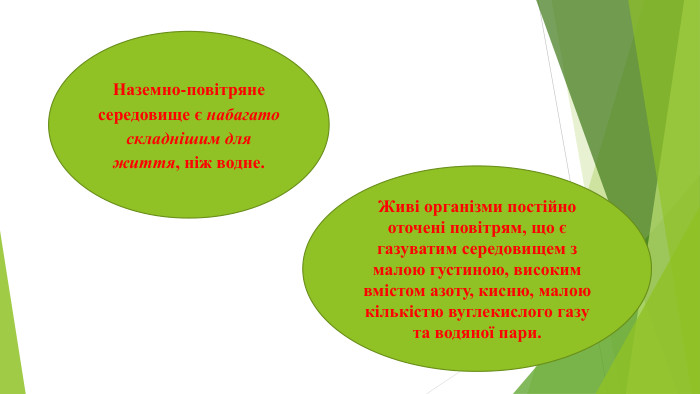 Наземно-повітряне середовище є набагато складнішим для життя, ніж водне. Живі організми постійно оточені повітрям, що є газуватим середовищем з малою густиною, високим вмістом азоту, кисню, малою кількістю вуглекислого газу та водяної пари.