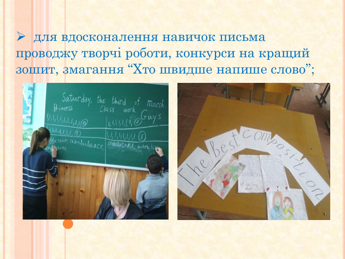  для вдосконалення навичок письма проводжу творчі роботи, конкурси на кращий зошит, змагання “Хто швидше напише слово”;