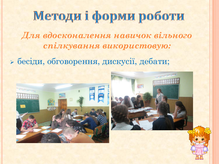 Методи і форми роботи бесіди, обговорення, дискусії, дебати;Для вдосконалення навичок вільного спілкування використовую: