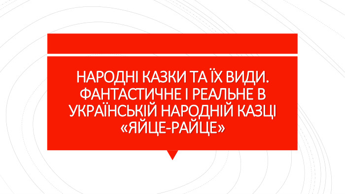 НАРОДНІ КАЗКИ ТА ЇХ ВИДИ. ФАНТАСТИЧНЕ І РЕАЛЬНЕ В УКРАЇНСЬКІЙ НАРОДНІЙ КАЗЦІ «ЯЙЦЕ-РАЙЦЕ»