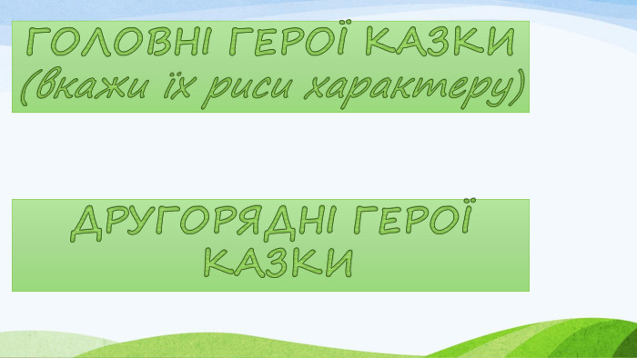 ГОЛОВНІ ГЕРОЇ КАЗКИ(вкажи їх риси характеру)ДРУГОРЯДНІ ГЕРОЇ КАЗКИ 