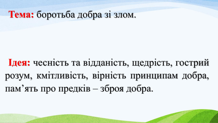 Тема: боротьба добра зі злом.Ідея: чесність та відданість, щедрість, гострий розум, кмітливість, вірність принципам добра, пам’ять про предків – зброя добра. 