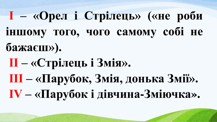 І – «Орел і Стрілець» («не роби іншому того, чого самому собі не бажаєш»).ІІ – «Стрілець і Змія».ІІІ – «Парубок, Змія, донька Змії».ІV – «Парубок і дівчина-Зміючка». 