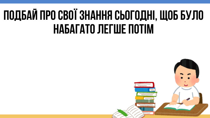 Подбай про свої знання сьогодні, щоб було набагато легше потім