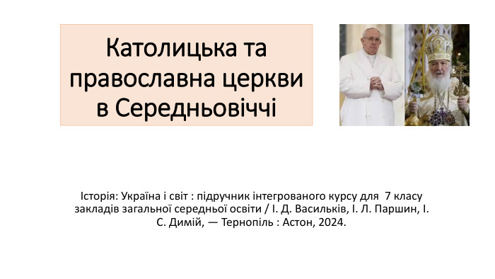 Католицька та православна церкви в СередньовіччіІсторія: Україна і світ : підручник інтегрованого курсу для 7 класу закладів загальної середньої освіти / І. Д. Васильків, І. Л. Паршин, І. С. Димій, — Тернопіль : Астон, 2024.