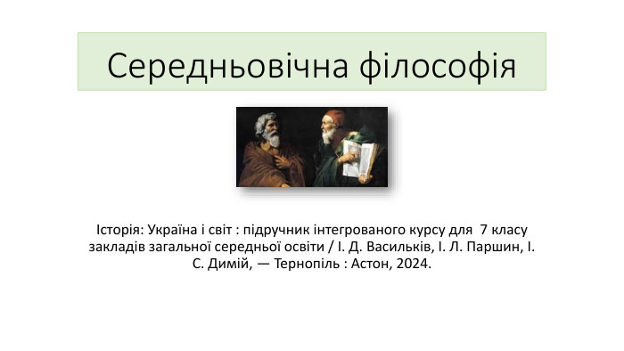 Середньовічна філософіяІсторія: Україна і світ : підручник інтегрованого курсу для 7 класу закладів загальної середньої освіти / І. Д. Васильків, І. Л. Паршин, І. С. Димій, — Тернопіль : Астон, 2024.