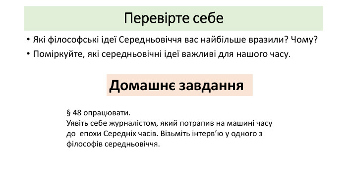 Перевірте себе. Які філософські ідеї Середньовіччя вас найбільше вразили? Чому?Поміркуйте, які середньовічні ідеї важливі для нашого часу. Домашнє завдання § 48 опрацювати. Уявіть себе журналістом, який потрапив на машині часу до епохи Середніх часів. Візьміть інтерв’ю у одного з філософів середньовіччя.