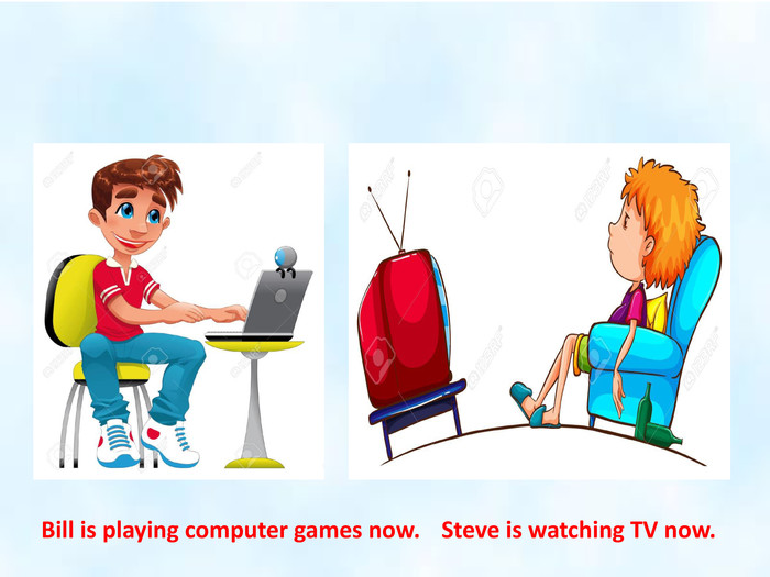 Bill is playing computer games now. Steve is watching TV now. 