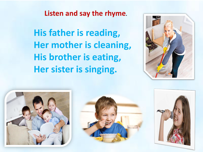 His father is reading, Her mother is cleaning,His brother is eating,Her sister is singing. Listen and say the rhyme.