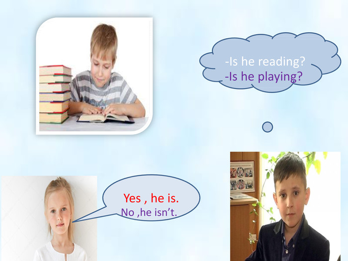  -Is he reading?Yes , he is.-Is he playing?No ,he isn’t.