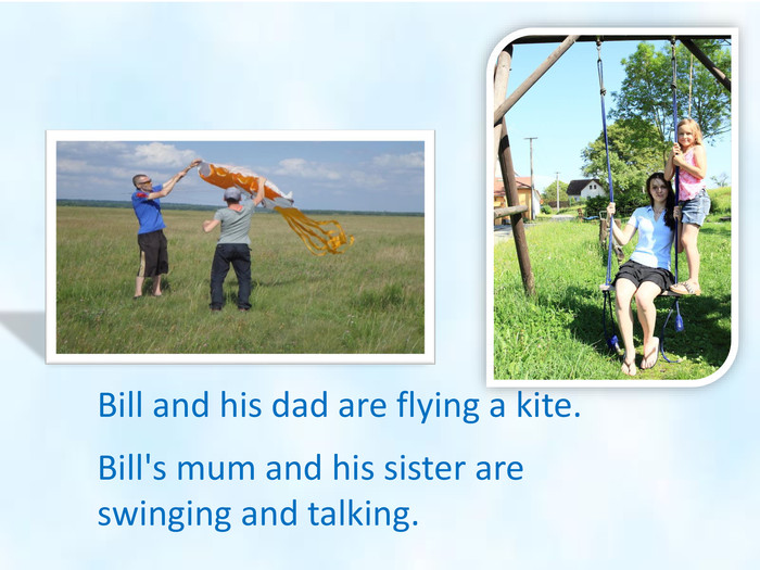 Bill and his dad are flying a kite. Bill's mum and his sister are swinging and talking.