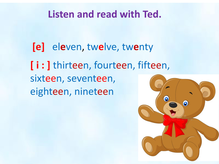Listen and read with Ted.[e] eleven, twelve, twenty[ i : ] thirteen, fourteen, fifteen, sixteen, seventeen, eighteen, nineteen