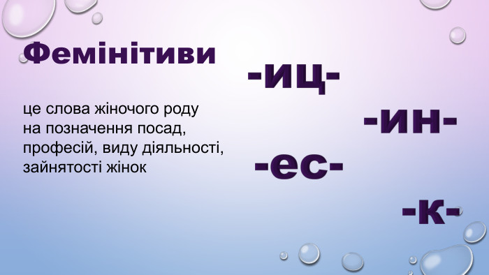 ФЕМІНІТИВИ –  ЦЕ СЛОВА ЖІНОЧОГО РОДУ НА ПОЗНАЧЕННЯ ПОСАД, ПРОФЕСІЙ, ВИДУ ДІЯЛЬНОСТІ, ЗАЙНЯТОСТІ ЖІНОК   Фемінітиви це слова жіночого роду  на позначення посад, професій, виду діяльності, зайнятості жінок 