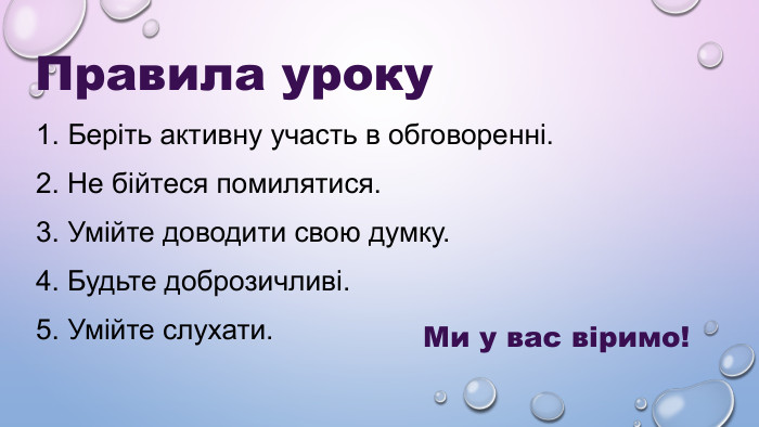 Правила уроку 1. Беріть активну участь в обговоренні. 2. Не бійтеся помилятися. 3. Умійте доводити свою думку. 4. Будьте доброзичливі. 5. Умійте слухати. Ми у вас віримо! 