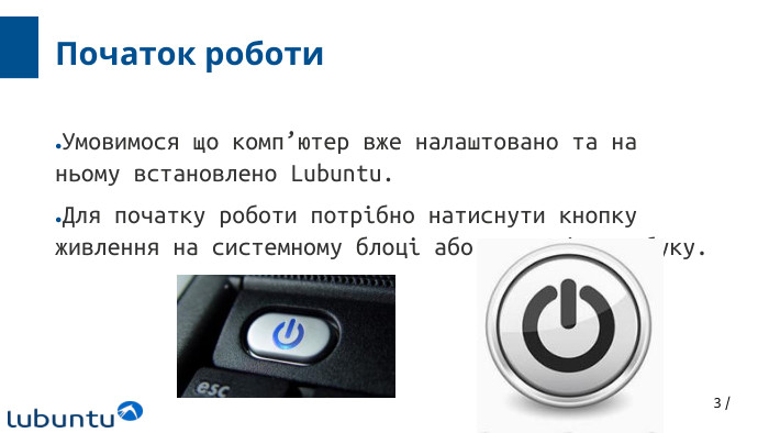 3 /Початок роботи. Умовимося що комп’ютер вже налаштовано та на ньому встановлено Lubuntu. Для початку роботи потрібно натиснути кнопку живлення на системному блоці або корпусі ноутбуку.