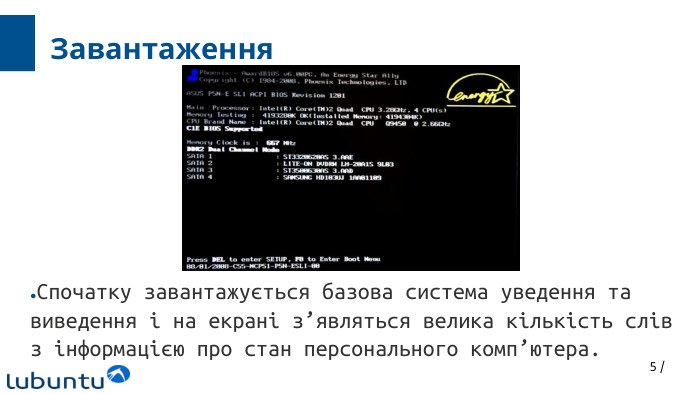 5 /Завантаження. Спочатку завантажується базова система уведення та виведення і на екрані з’являться велика кількість слів з інформацією про стан персонального комп’ютера.