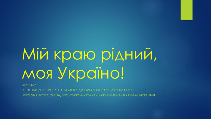 Мій краю рідний, моя Україно!2025-2026 ПРЕЗЕНТАЦІЯ РОЗРОБЛЕНА ЗА МЕТЕОДИЧНИМ МАТЕРІАЛОМ Нуждак В. О.https://naurok.com.ua/pershiy-urok-miy-krayu-ridniy-moya-ukra-no-274219.html