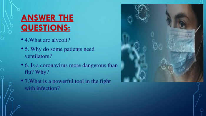 Answer the questions:4. What are alveoli?5. Why do some patients need ventilators?6. Is a coronavirus more dangerous than flu? Why?7. What is a powerful tool in the fight with infection?