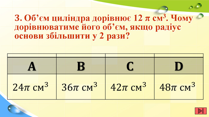 3. Об’єм циліндра дорівнює 12 π см3. Чому дорівнюватиме його об’єм, якщо радіус основи збільшити у 2 рази?{ED083 AE6-46 FA-4 A59-8 FB0-9 F97 EB10719 F}ABCD24𝜋 см336𝜋 см342𝜋 см348𝜋 см3{ED083 AE6-46 FA-4 A59-8 FB0-9 F97 EB10719 F}ABCD