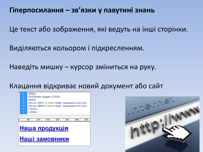 Гіперпосилання – зв’язки у павутині знань. Це текст або зображення, які ведуть на інші сторінки. Виділяються кольором і підкресленням. Наведіть мишку – курсор зміниться на руку. Клацання відкриває новий документ або сайт