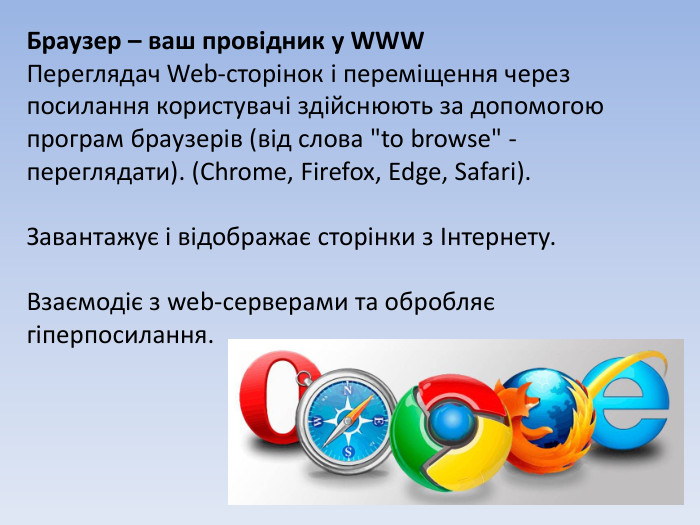 Браузер – ваш провідник у WWW Переглядач Web-сторінок і переміщення через посилання користувачі здійснюють за допомогою програм браузерів (від слова 