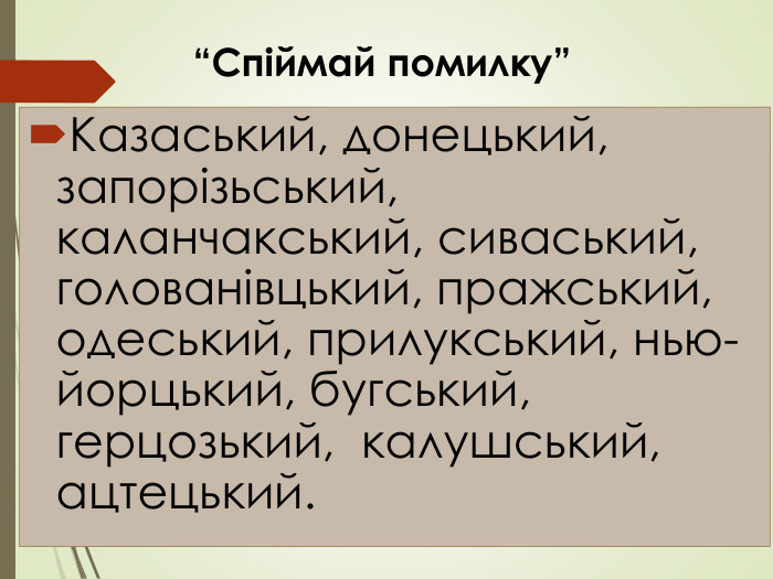 “Спіймай помилку”Казаський, донецький, запорізьський, каланчакський, сиваський, голованівцький, пражський, одеський, прилукський, нью-йорцький, бугський, герцозький, калушський, ацтецький.