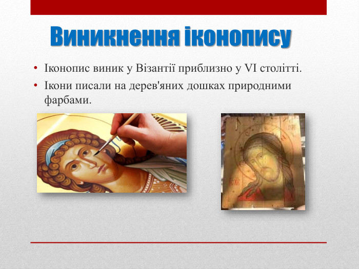 Виникнення іконописуІконопис виник у Візантії приблизно у VI столітті.Ікони писали на дерев'яних дошках природними фарбами.