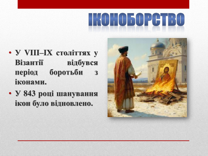 Іконоборство. У VIII–IX століттях у Візантії відбувся період боротьби з іконами. У 843 році шанування ікон було відновлено.