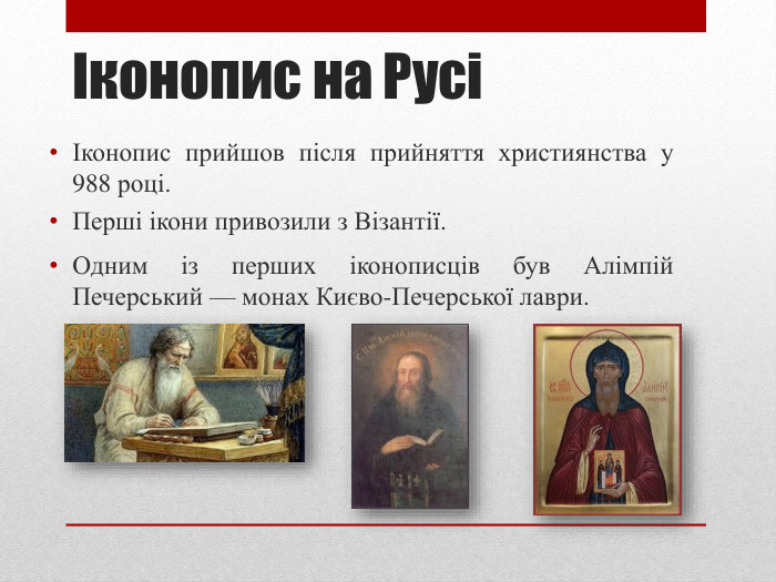Іконопис на РусіІконопис прийшов після прийняття християнства у 988 році. Перші ікони привозили з Візантії. Одним із перших іконописців був Алімпій Печерський — монах Києво‑Печерської лаври.