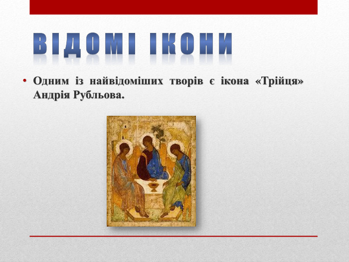 В і д о м і і к о н и. Одним із найвідоміших творів є ікона «Трійця» Андрія Рубльова.