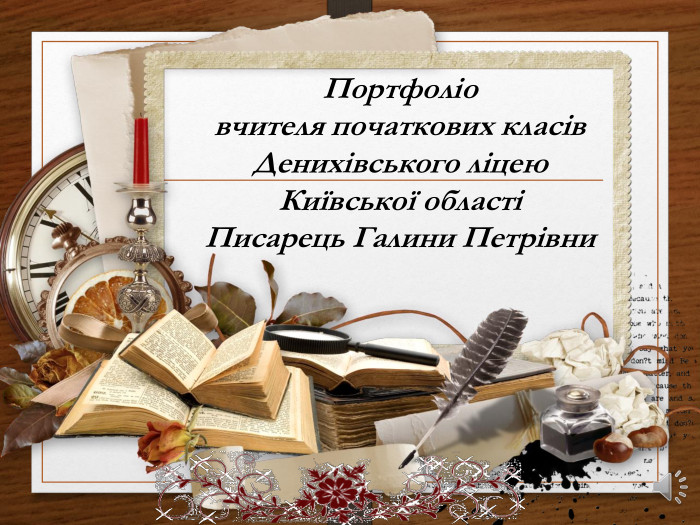 Портфоліо вчителя початкових класів. Денихівського ліцею Київської областіПисарець Галини Петрівни 